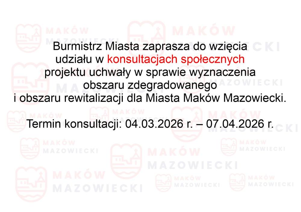 Ogłoszenie o konsultacjach społecznych dotyczących projektu uchwały Rady Miejskiej w Makowie Mazowieckim w sprawie wyznaczenia obszaru zdegradowanego i obszaru rewitalizacji dla Miasta Maków Mazowiecki